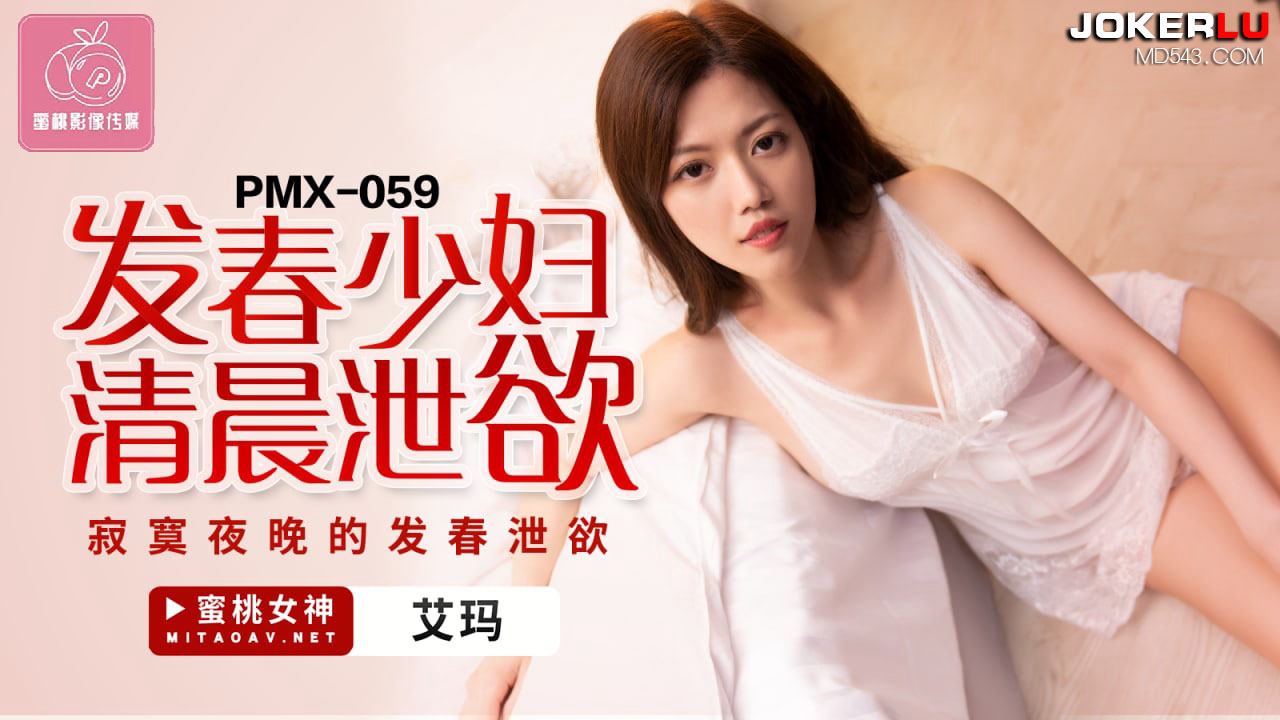 PMX-059.艾玛.发春少妇清晨泄欲.寂寞夜晚的发春泄欲.蜜桃影像传媒