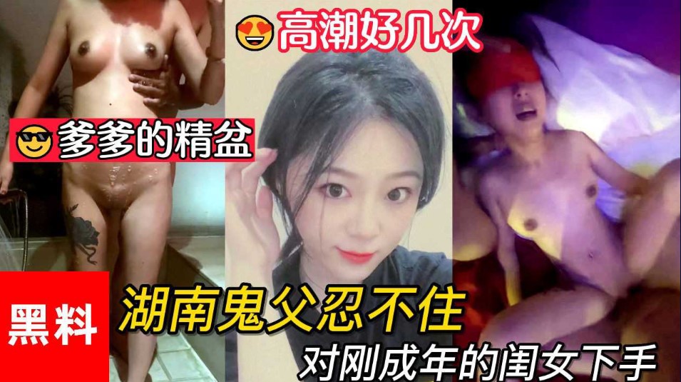 乱伦，做爹爹的精盆，湖南鬼父忍不住对刚成年的闺女下手，女儿一天高潮好几次